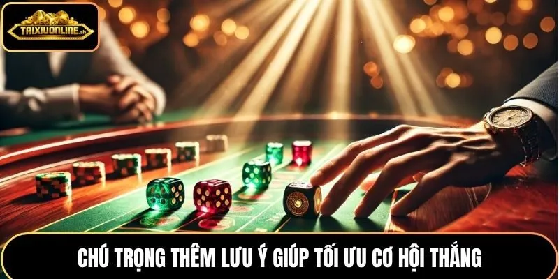 Chú trọng thêm lưu ý giúp tối ưu cơ hội thắng
