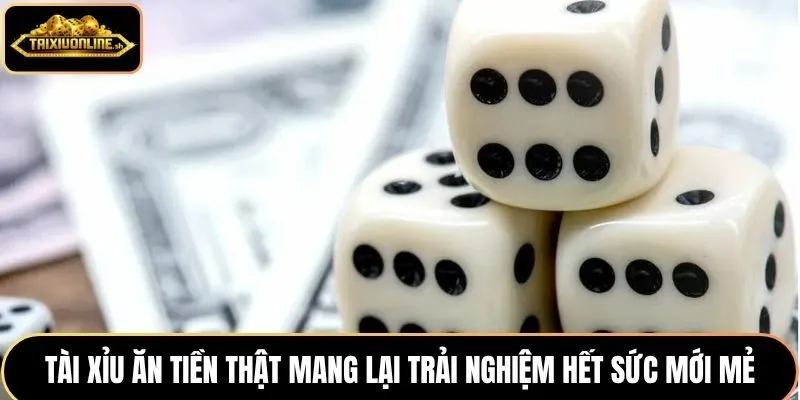 Tài xỉu ăn tiền thật mang lại trải nghiệm hết sức mới mẻ